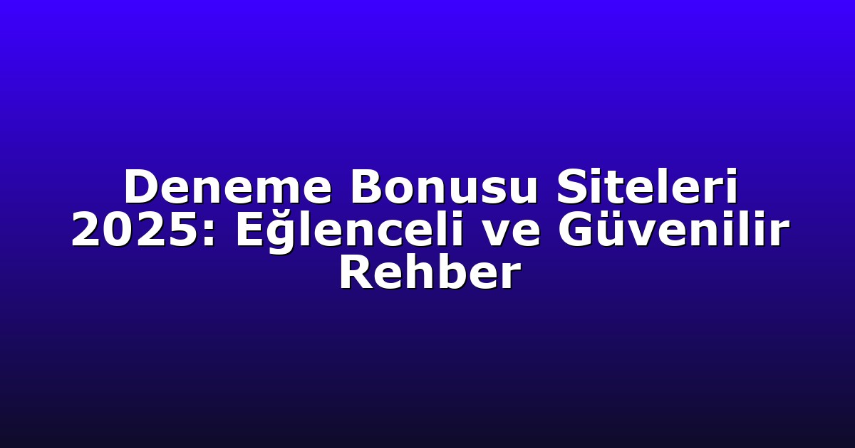 Deneme Bonusu Siteleri 2025: Eğlenceli ve Güvenilir Rehber