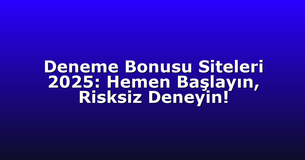 Deneme Bonusu Siteleri 2025: Hemen Başlayın, Risksiz Deneyin!