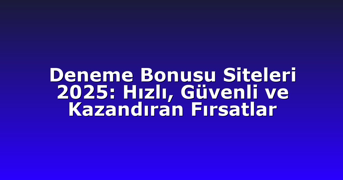 Deneme Bonusu Siteleri 2025: Hızlı, Güvenli ve Kazandıran Fırsatlar