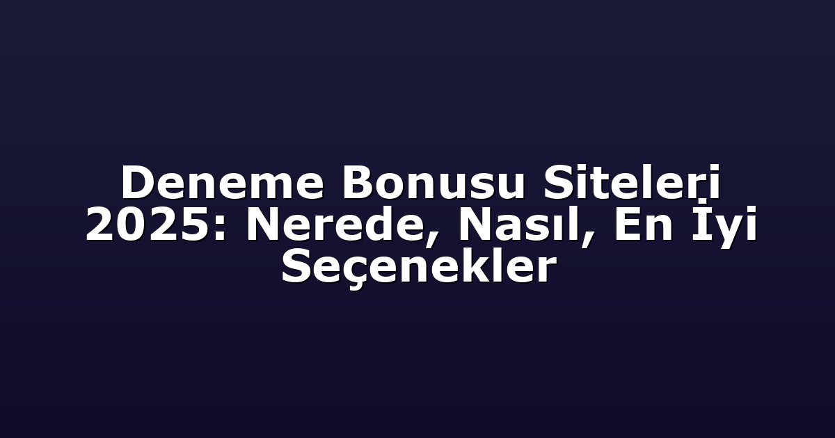 Deneme Bonusu Siteleri 2025: Nerede, Nasıl, En İyi Seçenekler