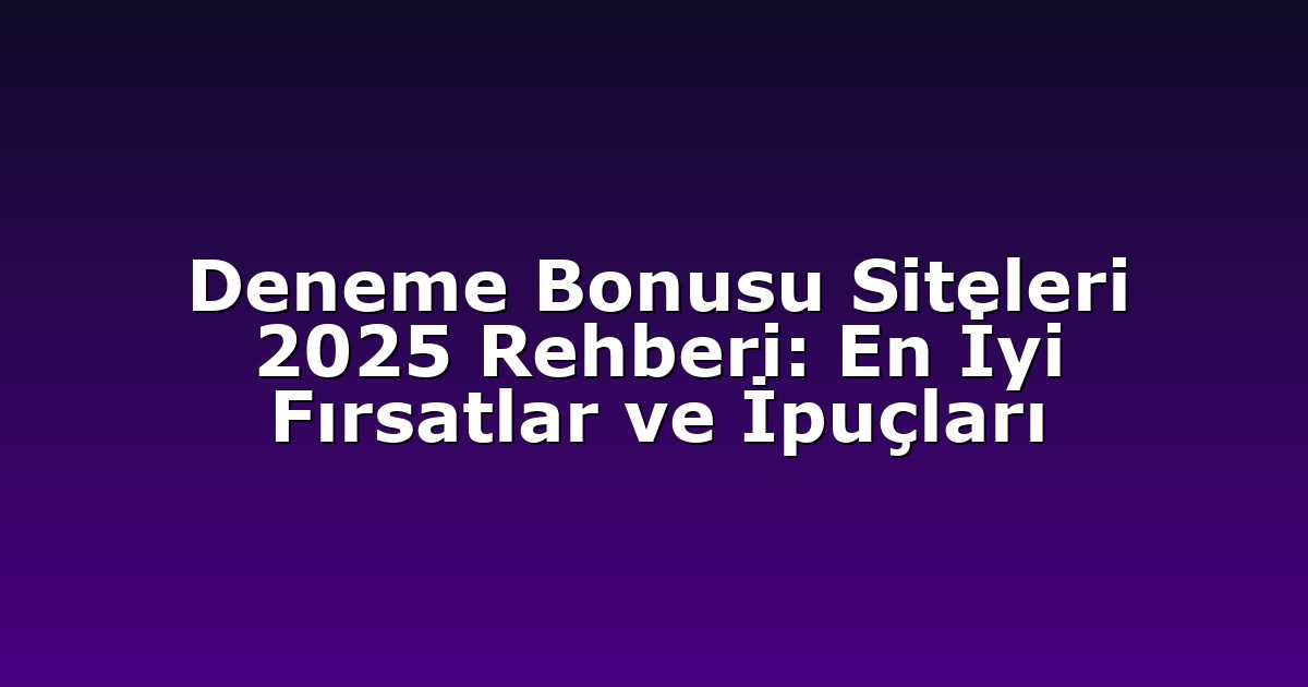 Deneme Bonusu Siteleri 2025 Rehberi: En İyi Fırsatlar ve İpuçları
