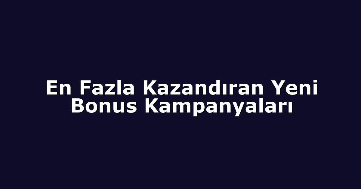 En Fazla Kazandıran Yeni Bonus Kampanyaları