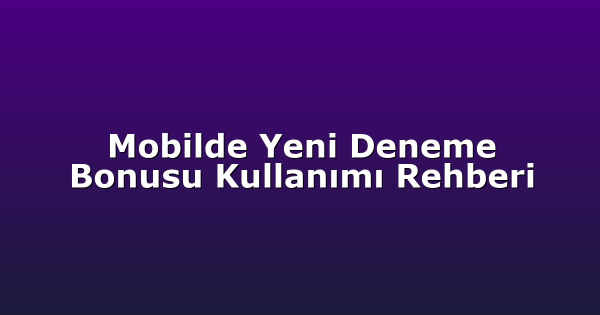 Mobilde Yeni Deneme Bonusu Kullanımı Rehberi
