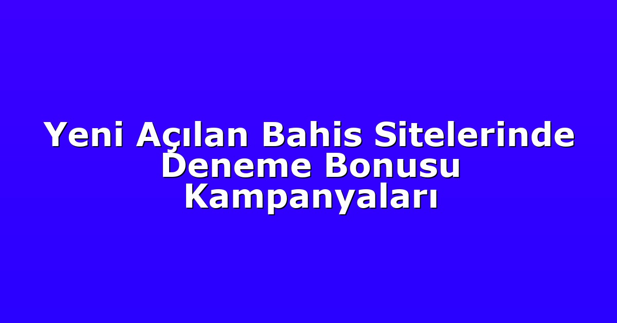 Yeni Açılan Bahis Sitelerinde Deneme Bonusu Kampanyaları