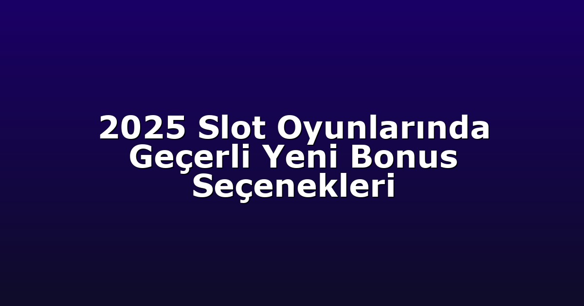 2025 Slot Oyunlarında Geçerli Yeni Bonus Seçenekleri