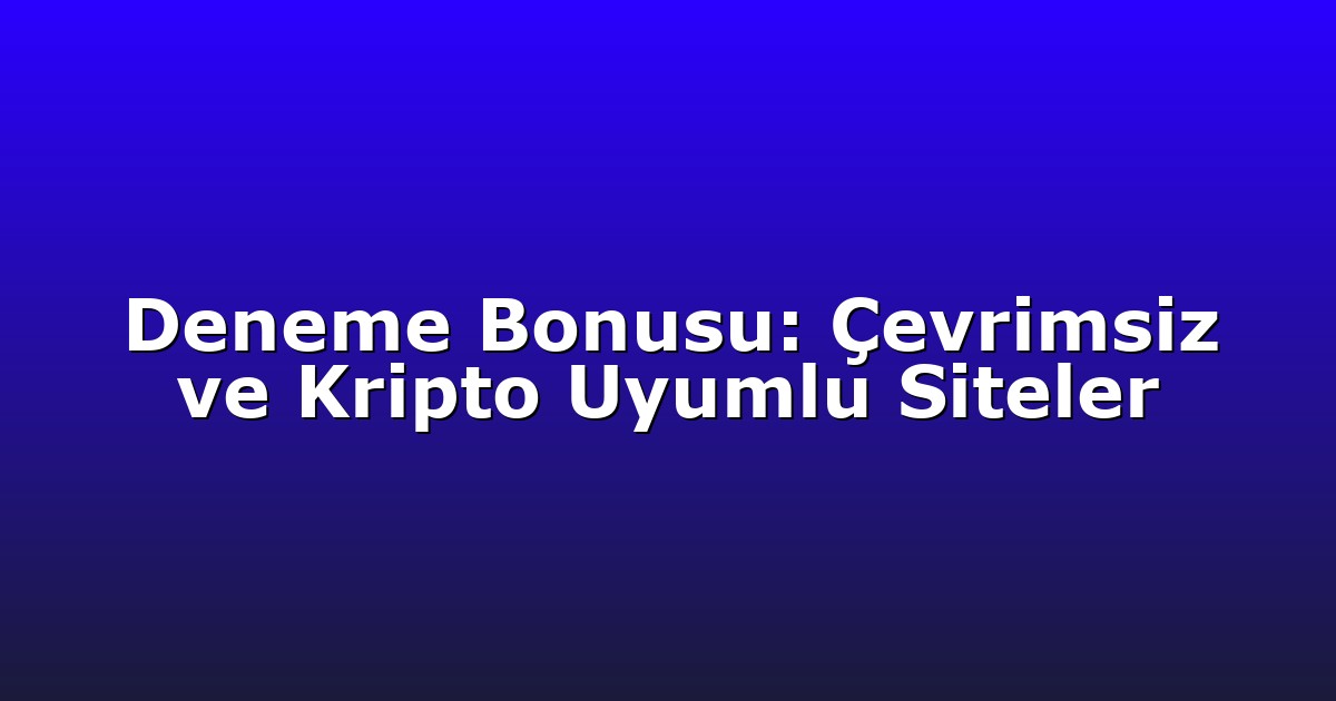 Deneme Bonusu: Çevrimsiz ve Kripto Uyumlu Siteler