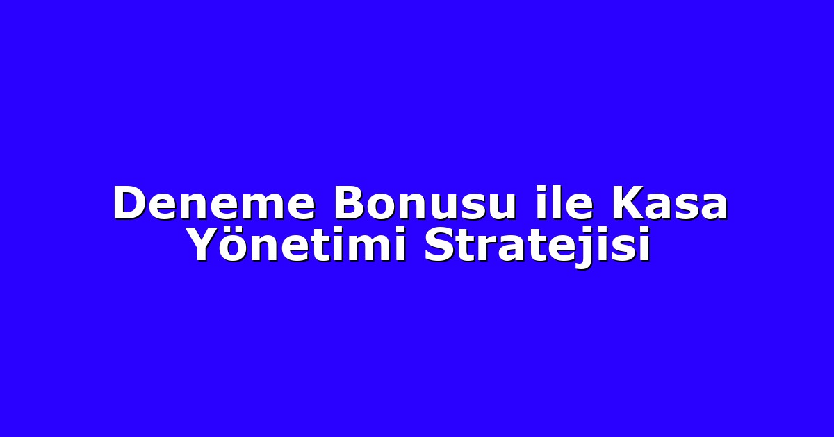 Deneme Bonusu ile Kasa Yönetimi Stratejisi