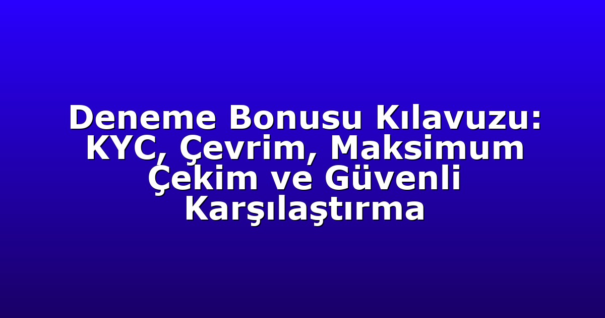 Deneme Bonusu Kılavuzu: KYC, Çevrim, Maksimum Çekim ve Güvenli Karşılaştırma