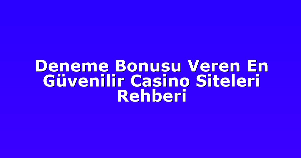Deneme Bonusu Veren En Güvenilir Casino Siteleri Rehberi