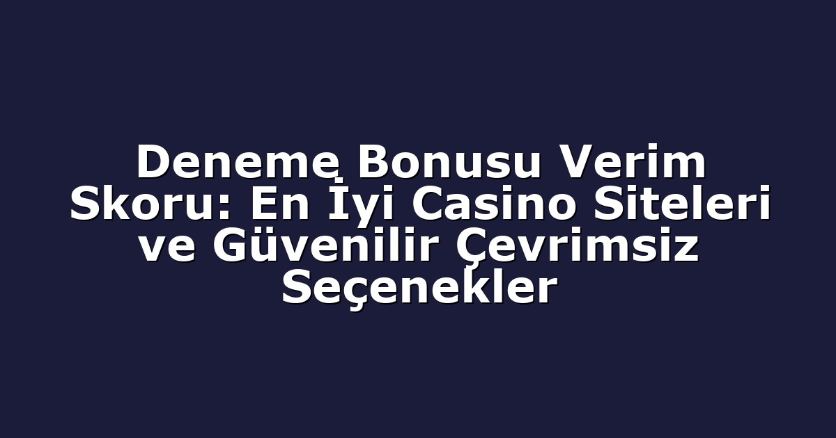 Deneme Bonusu Verim Skoru: En İyi Casino Siteleri ve Güvenilir Çevrimsiz Seçenekler