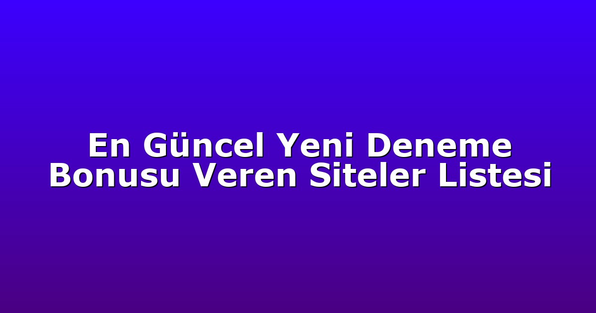 En Güncel Yeni Deneme Bonusu Veren Siteler Listesi