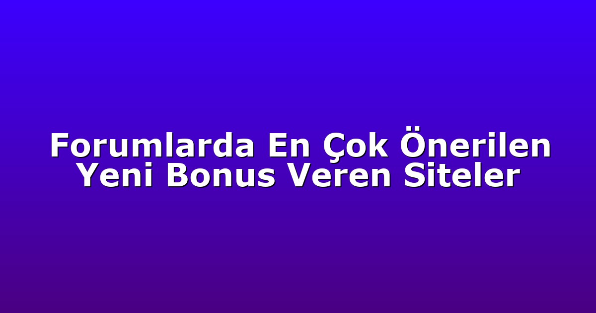 Forumlarda En Çok Önerilen Yeni Bonus Veren Siteler