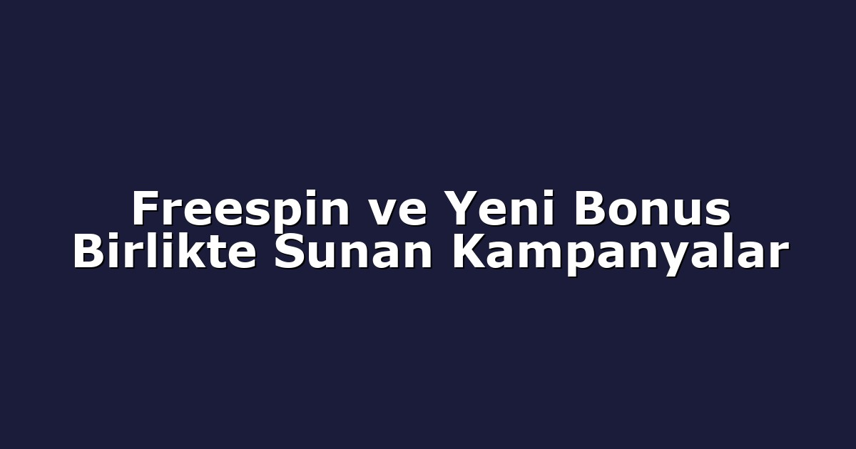 Freespin ve Yeni Bonus Birlikte Sunan Kampanyalar