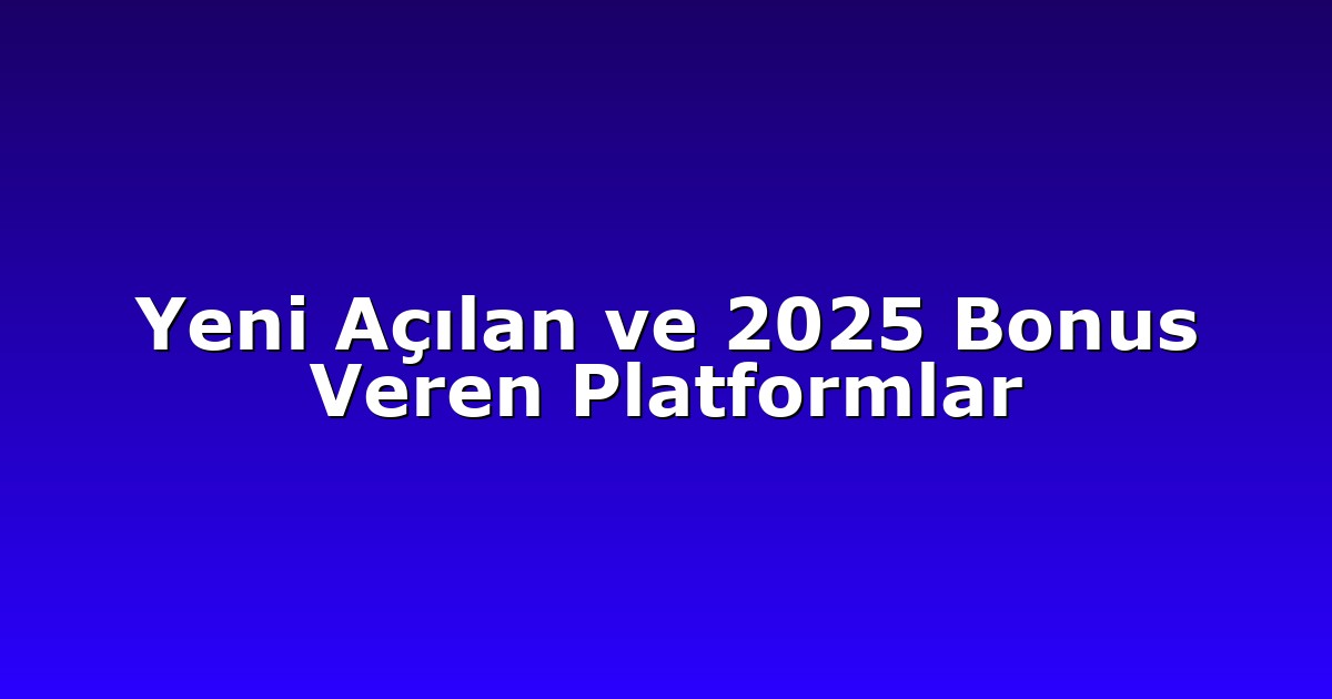 Yeni Açılan ve 2025 Bonus Veren Platformlar