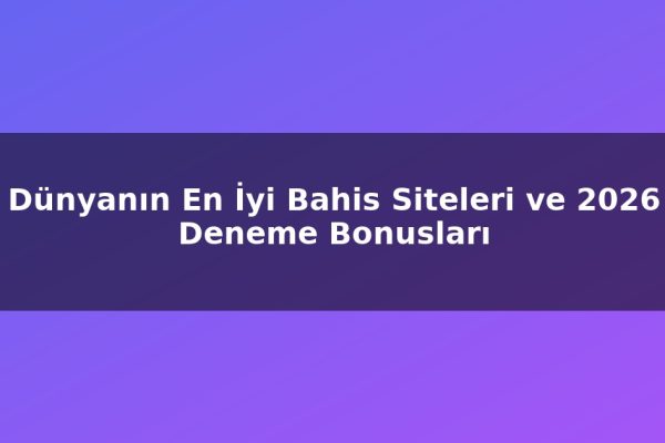 Dünyanın En İyi Bahis Siteleri ve 2026 Deneme Bonusları